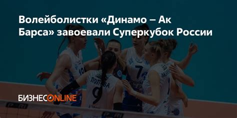 Триумф «Динамо – Ак Барса»: волейболистки уверенно завоевали титул чемпионок России, не оставив шансов соперницам